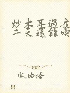 炒木耳过夜后第二天还能吃吗???