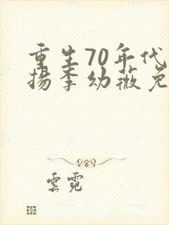 重生70年代周扬李幼薇免费阅读小说