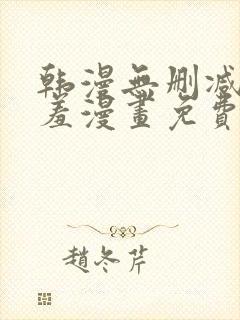 韩漫无删减无遮羞漫画免费大全
