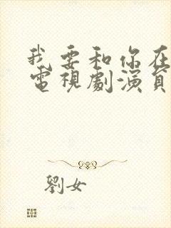 我要和你在一起电视剧演员表及角色介绍
