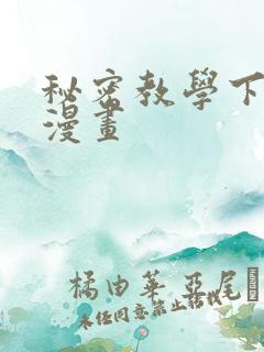 秘密教学下拉式漫画