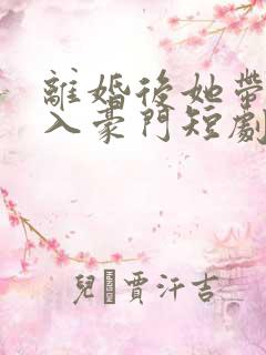 离婚后她带崽嫁入豪门短剧林梦