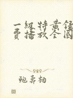一级特黄录像免费播放全国
