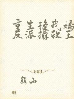 重生后我娇养了反派摄政王免费全文在线阅读