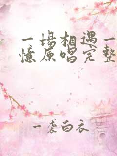 一场相遇一生回忆原唱完整版