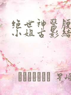 绝世神医腹黑大小姐古影结局