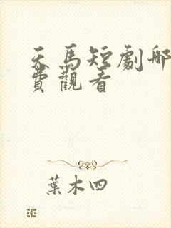天马短剧哪里免费观看