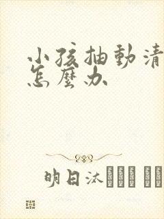 小孩抽动清嗓子怎么办