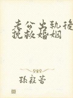 老公出轨后如何挽救婚姻