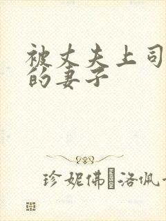 被丈夫上司欺负的妻子