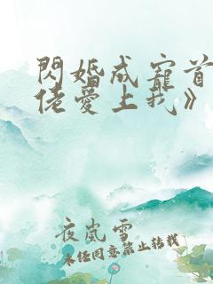 闪婚成宠首富大佬爱上我》