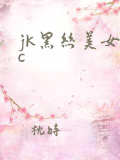jk黑丝美女被c