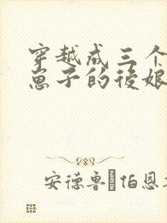 穿越成三个反派崽子的后娘全文免费阅读小说