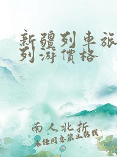 新疆列车旅游专列游价格