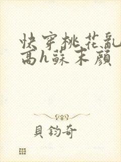 快穿桃花乱np高h苏末颜