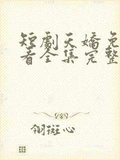 短剧天娇免费观看全集完整版