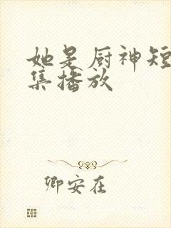 她是厨神短剧全集播放