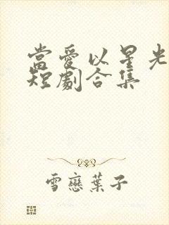 当爱以星光为牢短剧合集