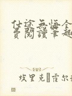 仕途无悔全文免费阅读笔趣阁无弹窗