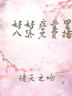 好好疼爱里面第八集免费播放真人版