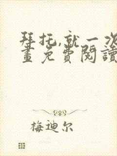 拜托,就一次漫画免费阅读