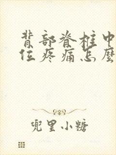 背部脊椎中间部位疼痛怎么