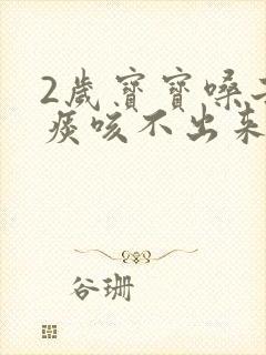 2岁宝宝嗓子有痰咳不出来