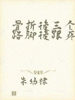 骨折后三个月走路脚后跟疼