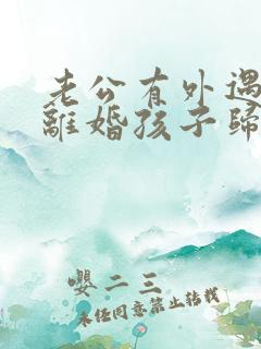 老公有外遇怎么离婚孩子归谁