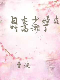 日本少妇爽的大叫高潮了