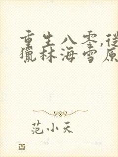 重生八零,从狩猎林海雪原开始免费试播