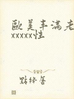 欧美丰满老熟妇xxxxx性