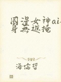 国漫女神ai裸身无遮掩