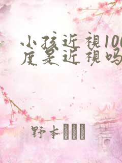 小孩近视100度是近视吗