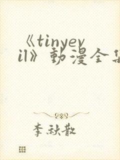 《tinyevil》动漫全集免费观看