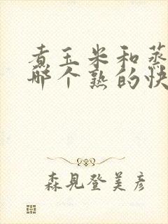 煮玉米和蒸玉米哪个熟的快