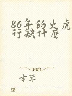 86年的火虎五行缺什么