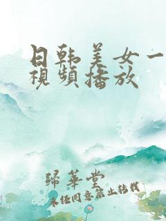 日韩美女一级性视频播放