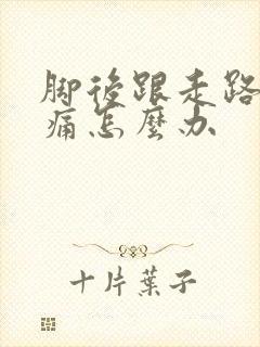脚后跟走路就疼痛怎么办