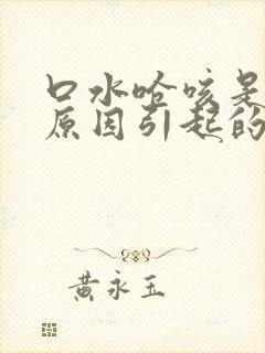 口水呛咳是什么原因引起的
