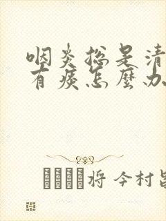 咽炎总是清嗓子有痰怎么办