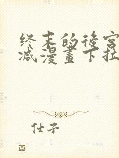 终末的后宫无删减漫画下拉式