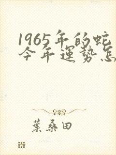 1965年的蛇今年运势怎么样