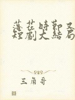 落花时节又逢君短剧大结局