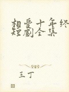 相爱十年终成空短剧全集