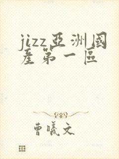 jizz亚洲国产第一区