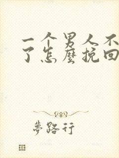 一个男人不理你了怎么挽回