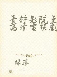青柠影院免费看高清电视剧