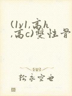 (1v1,高h,高c)双性骨科