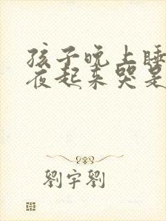 孩子晚上睡觉半夜起来哭是什么原因